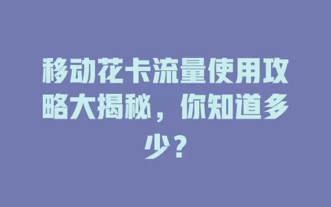 移动花卡流量使用攻略大揭秘，你知道多少？