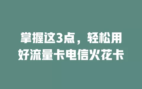 掌握这3点，轻松用好流量卡电信火花卡