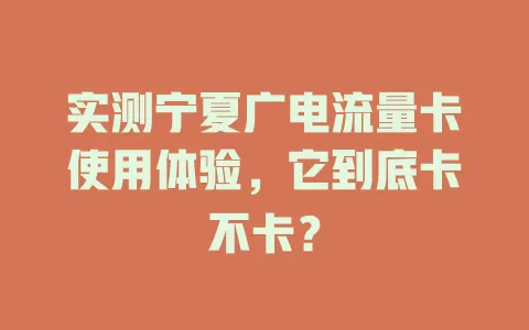 实测宁夏广电流量卡使用体验，它到底卡不卡？