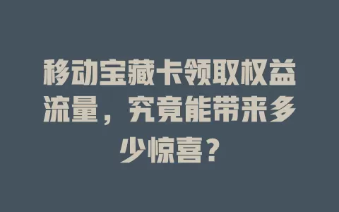 移动宝藏卡领取权益流量，究竟能带来多少惊喜？