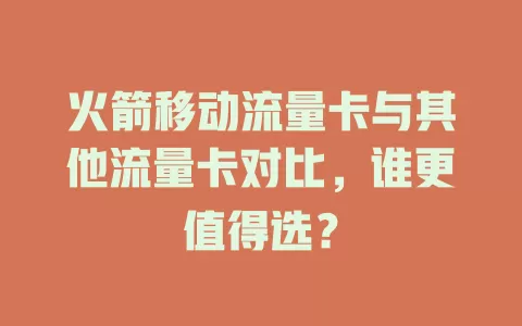 火箭移动流量卡与其他流量卡对比，谁更值得选？