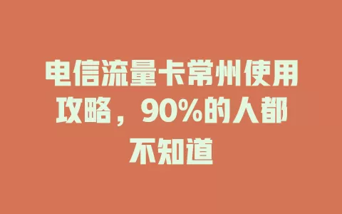 电信流量卡常州使用攻略，90%的人都不知道