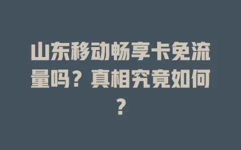山东移动畅享卡免流量吗？真相究竟如何？