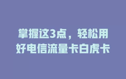 掌握这3点，轻松用好电信流量卡白虎卡