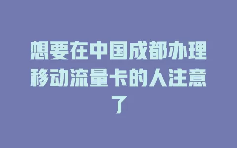 想要在中国成都办理移动流量卡的人注意了