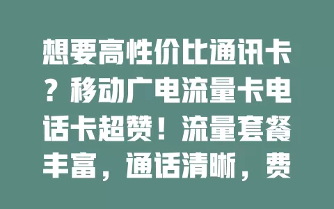想要高性价比通讯卡？移动广电流量卡电话卡超赞！流量套餐丰富，通话清晰，费用实惠，办理简便，别错过，开启高效通讯新时代！