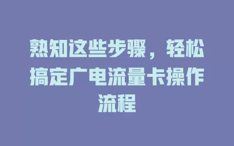 熟知这些步骤，轻松搞定广电流量卡操作流程