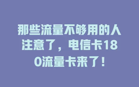那些流量不够用的人注意了，电信卡180流量卡来了！