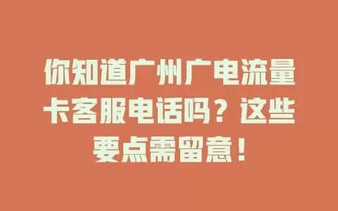 你知道广州广电流量卡客服电话吗？这些要点需留意！