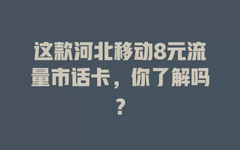 这款河北移动8元流量市话卡，你了解吗？