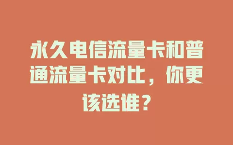 永久电信流量卡和普通流量卡对比，你更该选谁？