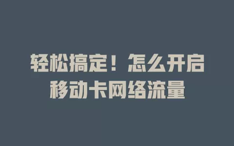 轻松搞定！怎么开启移动卡网络流量