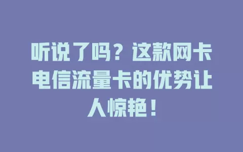 听说了吗？这款网卡电信流量卡的优势让人惊艳！