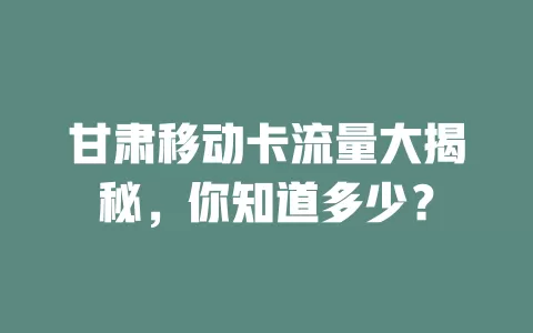 甘肃移动卡流量大揭秘，你知道多少？