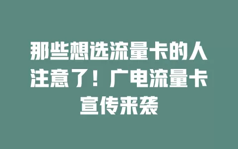 那些想选流量卡的人注意了！广电流量卡宣传来袭