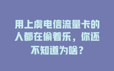 用上虞电信流量卡的人都在偷着乐，你还不知道为啥？