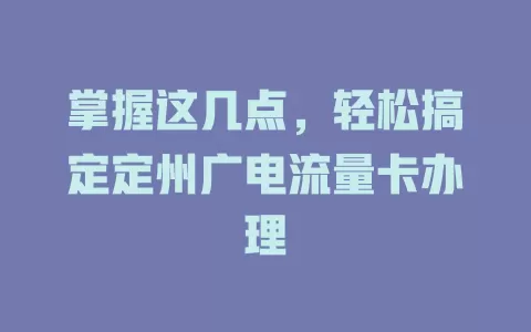 掌握这几点，轻松搞定定州广电流量卡办理