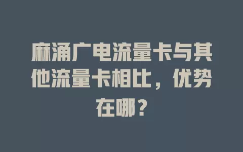 麻涌广电流量卡与其他流量卡相比，优势在哪？