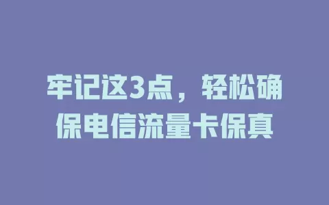 牢记这3点，轻松确保电信流量卡保真