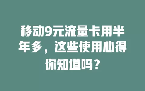 移动9元流量卡用半年多，这些使用心得你知道吗？