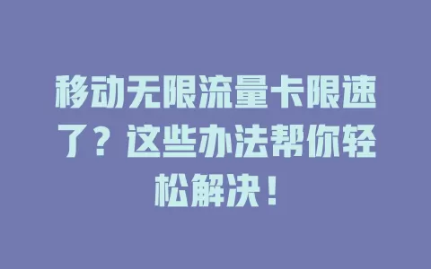 移动无限流量卡限速了？这些办法帮你轻松解决！