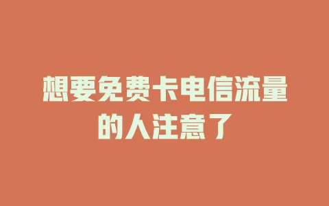 想要免费卡电信流量的人注意了