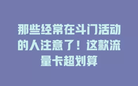 那些经常在斗门活动的人注意了！这款流量卡超划算