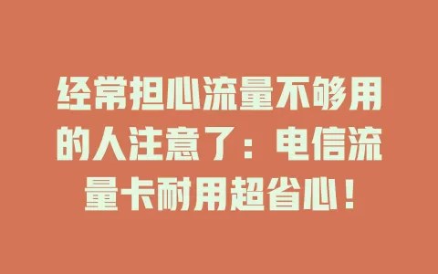经常担心流量不够用的人注意了：电信流量卡耐用超省心！