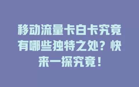 移动流量卡白卡究竟有哪些独特之处？快来一探究竟！