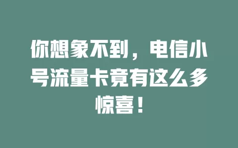 你想象不到，电信小号流量卡竟有这么多惊喜！