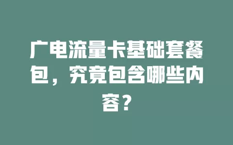 广电流量卡基础套餐包，究竟包含哪些内容？