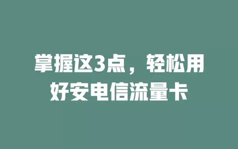 掌握这3点，轻松用好安电信流量卡