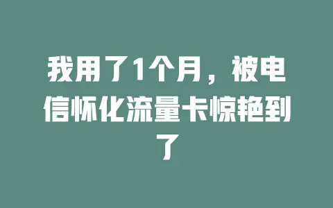 我用了1个月，被电信怀化流量卡惊艳到了