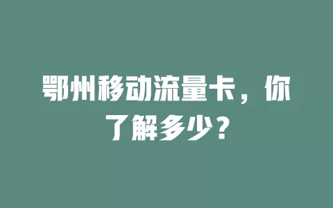 鄂州移动流量卡，你了解多少？