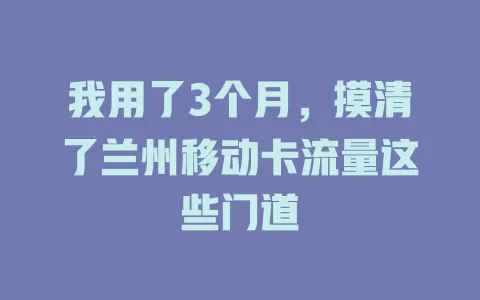 我用了3个月，摸清了兰州移动卡流量这些门道