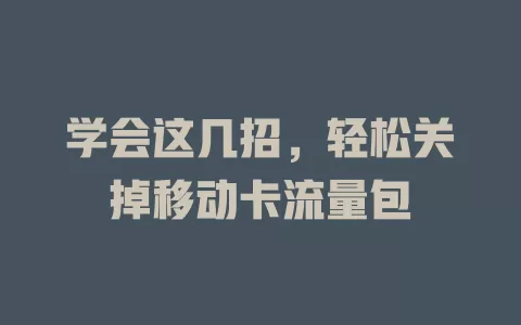 学会这几招，轻松关掉移动卡流量包