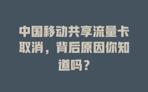 中国移动共享流量卡取消，背后原因你知道吗？