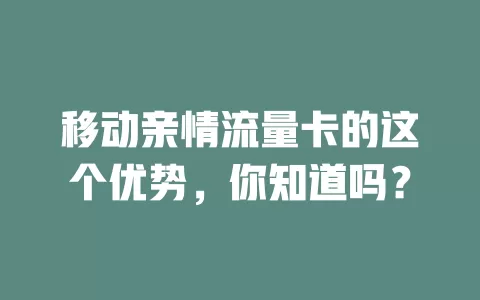 移动亲情流量卡的这个优势，你知道吗？