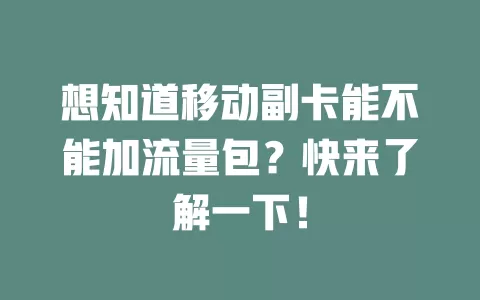 想知道移动副卡能不能加流量包？快来了解一下！