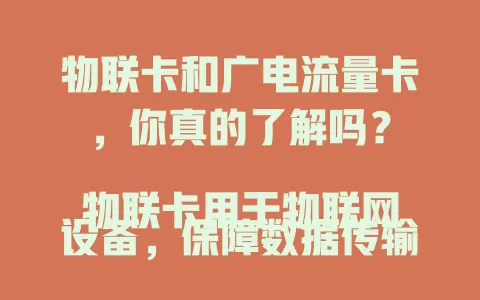 物联卡和广电流量卡，你真的了解吗？

物联卡用于物联网设备，保障数据传输，流量大费用低。广电流量卡依托广电网络，信号强，有特色功能。选卡要谨慎，关注覆盖、套餐和售后，了解特点才能选对！