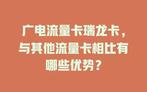 广电流量卡瑞龙卡，与其他流量卡相比有哪些优势？