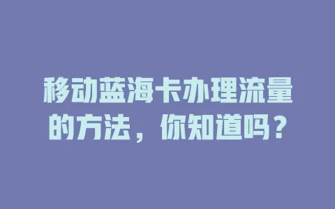 移动蓝海卡办理流量的方法，你知道吗？