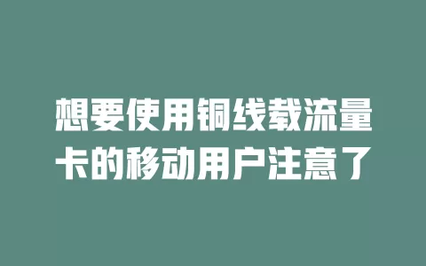 想要使用铜线载流量卡的移动用户注意了