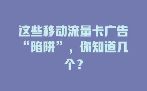 这些移动流量卡广告“陷阱”，你知道几个？