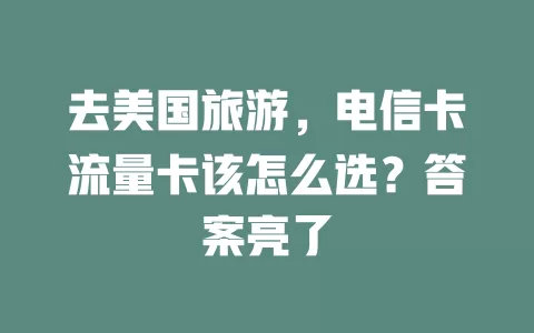 去美国旅游，电信卡流量卡该怎么选？答案亮了