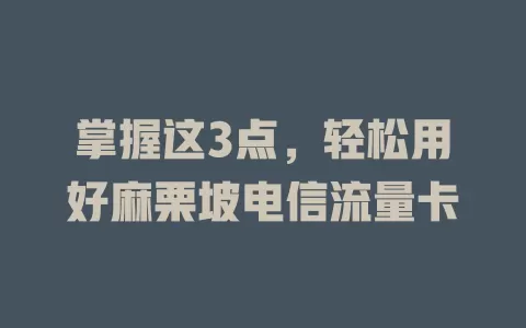 掌握这3点，轻松用好麻栗坡电信流量卡