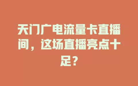 天门广电流量卡直播间，这场直播亮点十足？