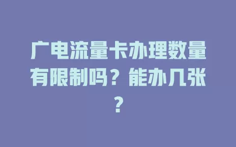 广电流量卡办理数量有限制吗？能办几张？