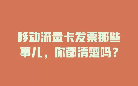 移动流量卡发票那些事儿，你都清楚吗？