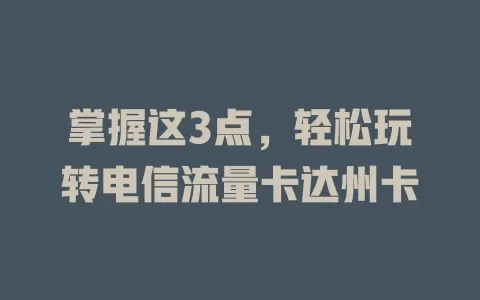 掌握这3点，轻松玩转电信流量卡达州卡